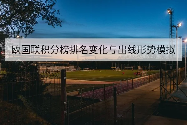欧国联积分榜排名变化与出线形势模拟