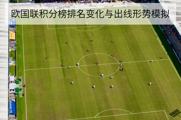 欧国联积分榜排名变化与出线形势模拟