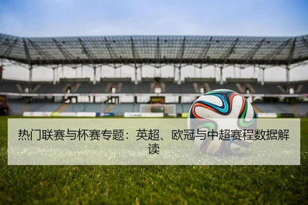 热门联赛与杯赛专题：英超、欧冠与中超赛程数据解读